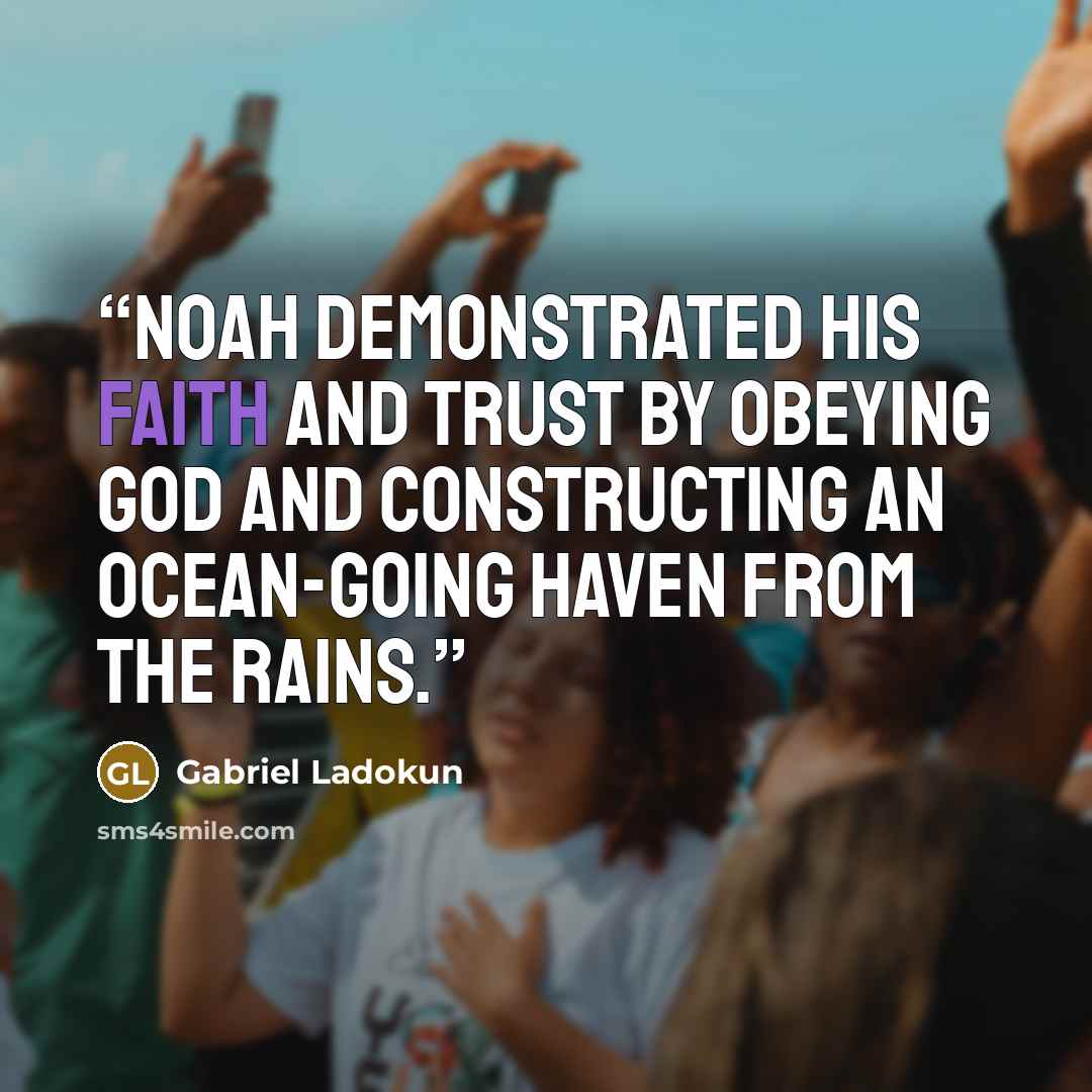 “Noah demonstrated his faith and trust by obeying God and constructing an ocean-going haven from the rains.” quote by Gabriel Ladokun