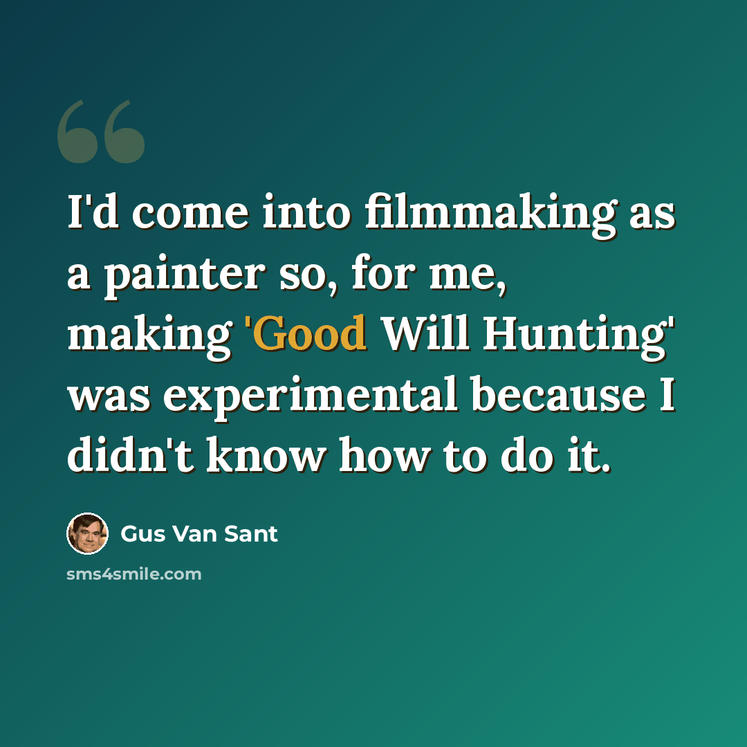 “I'd come into filmmaking as a painter so, for me, making 'Good Will Hunting' was experimental because I didn't know how to do it.” quote by Gus Van Sant