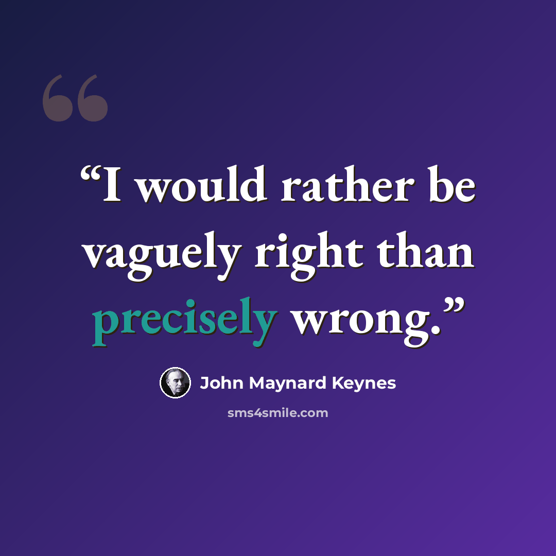 “I would rather be vaguely right than precisely wrong.” quote by John Maynard Keynes