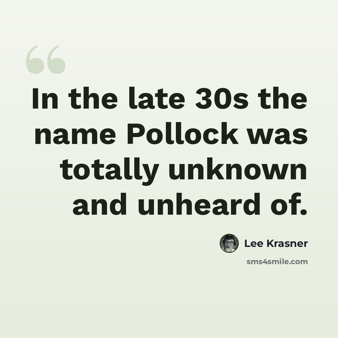“In the late 30s the name Pollock was totally unknown and unheard of.” quote by Lee Krasner