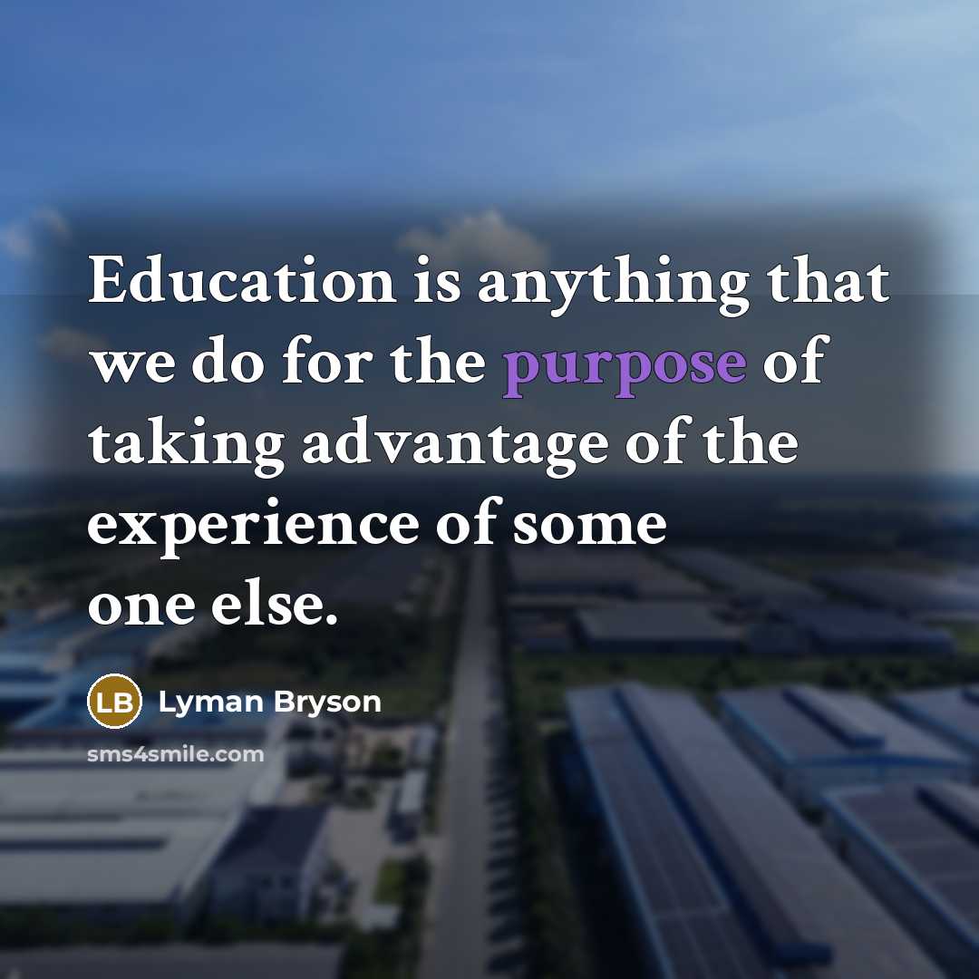 “Education is anything that we do for the purpose of taking advantage of the experience of some one else.” quote by Lyman Bryson