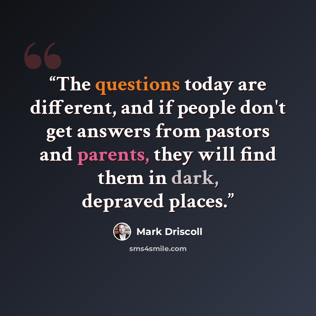 “The questions today are different, and if people don't get answers from pastors and parents, they will find them in dark, depraved places.” quote by Mark Driscoll