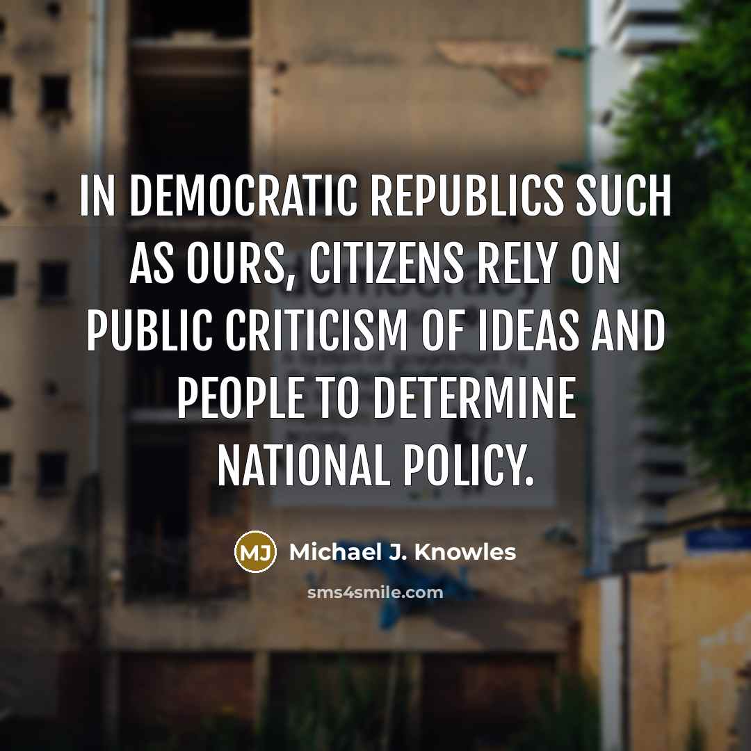 “In democratic republics such as ours, citizens rely on public criticism of ideas and people to determine national policy.” quote by Michael J. Knowles