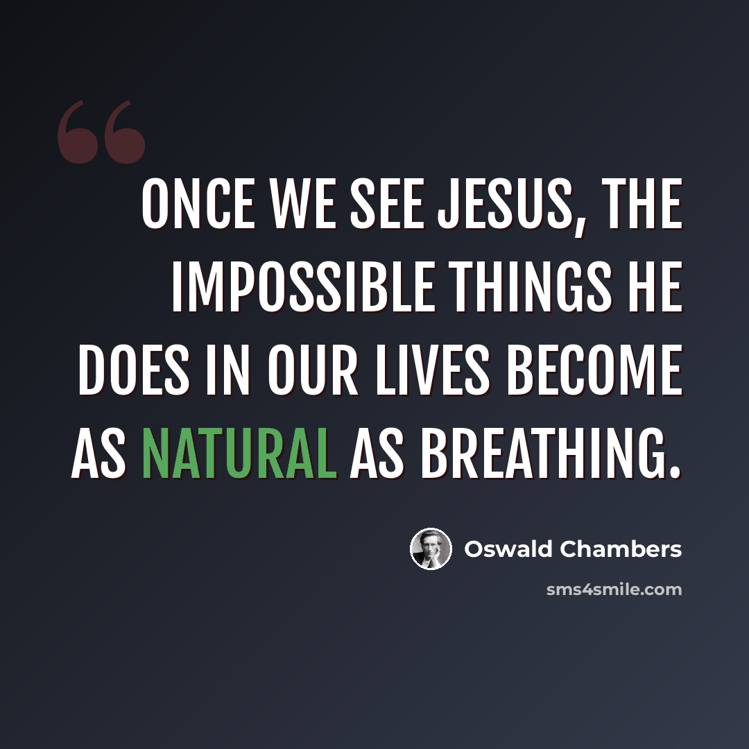 “Once we see Jesus, the impossible things He does in our lives become as natural as breathing.” quote by Oswald Chambers