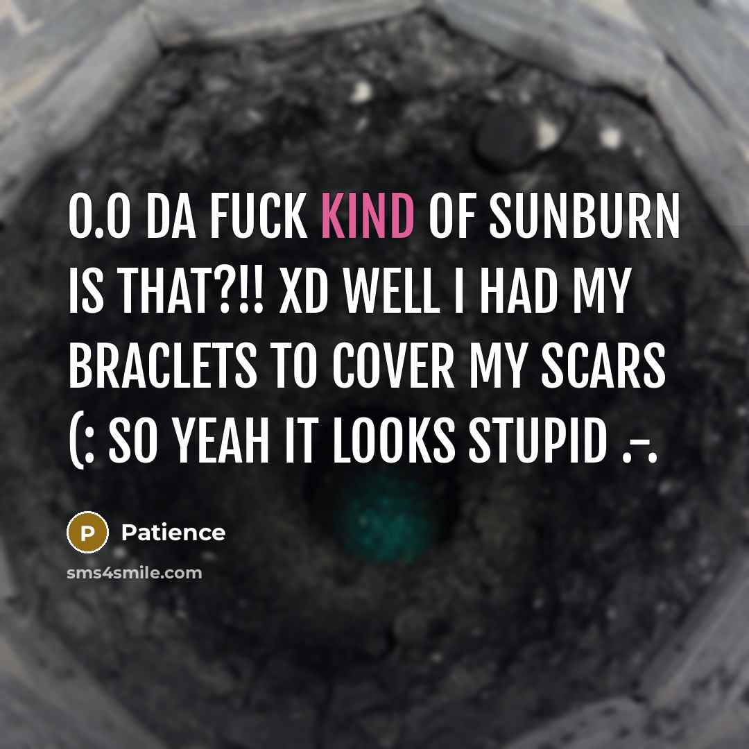 “O.o da fuck kind of sunburn is that?!! xD well I had my braclets to cover my scars (: so yeah it looks stupid .-.” quote by Patience