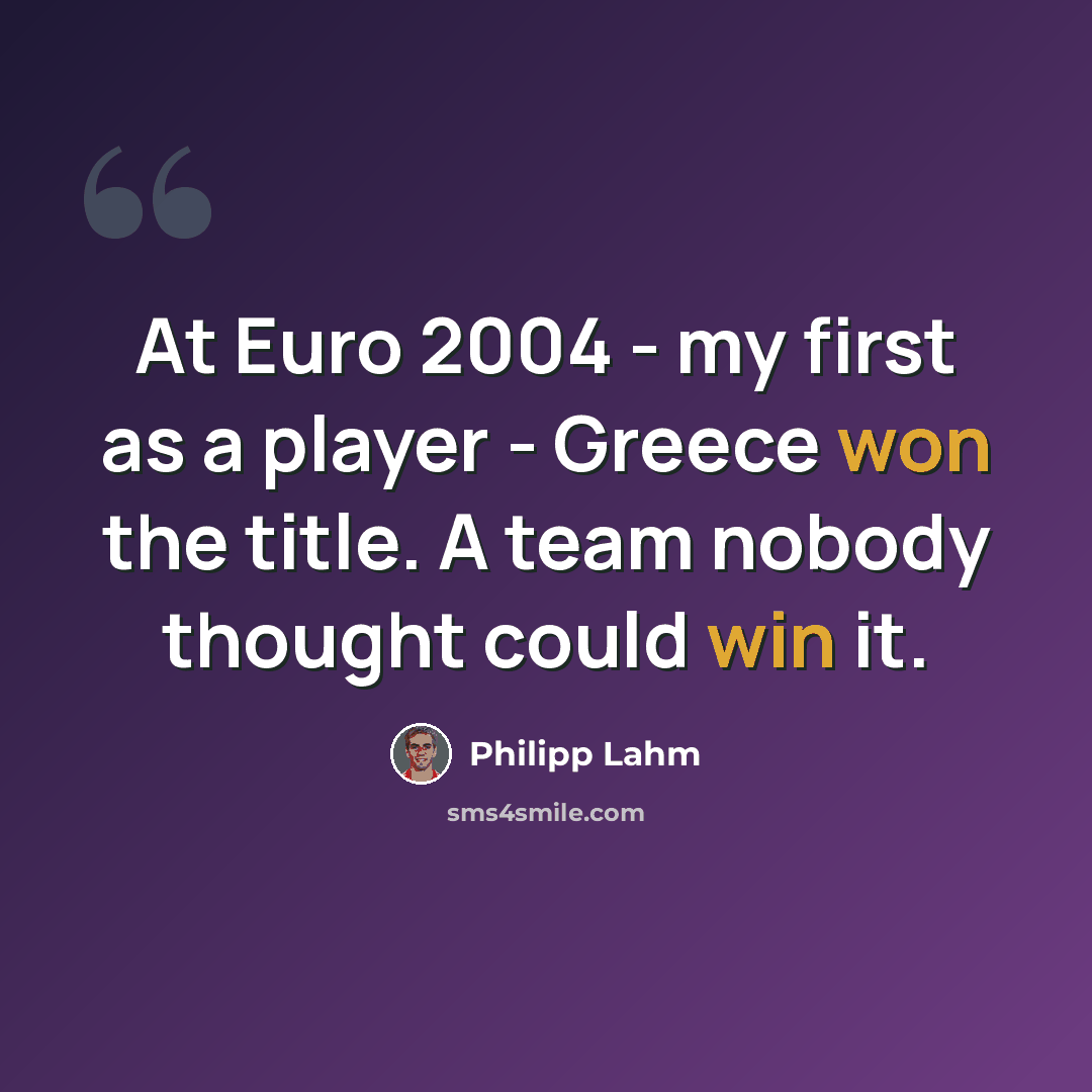 “At Euro 2004 - my first as a player - Greece won the title. A team nobody thought could win it.” quote by Philipp Lahm