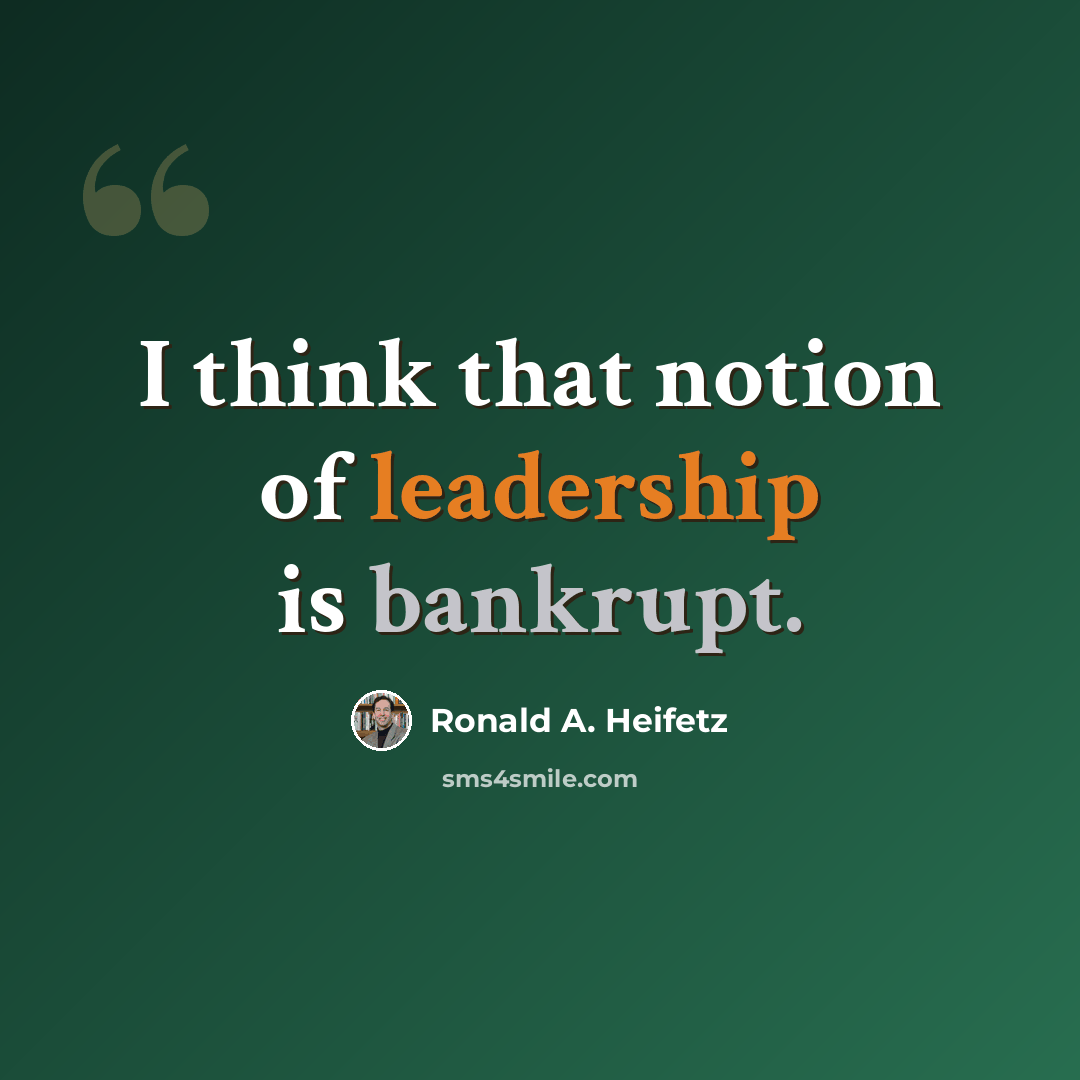 “I think that notion of leadership is bankrupt.” quote by Ronald A. Heifetz