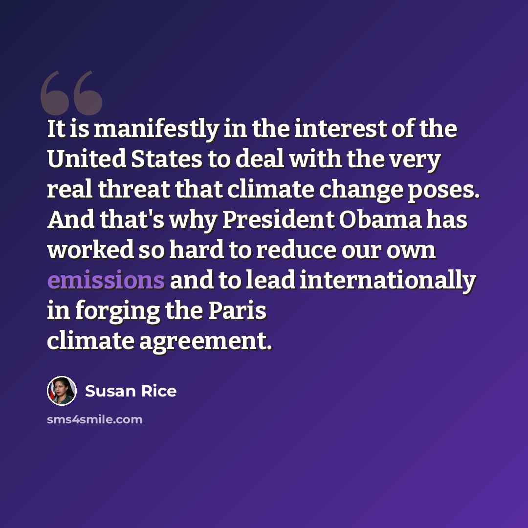 “It is manifestly in the interest of the United States to deal with the very real threat that climate change poses. And that's why President Obama has worked so hard to reduce our own emissions and to lead internationally in forging the Paris climate agreement.” quote by Susan Rice