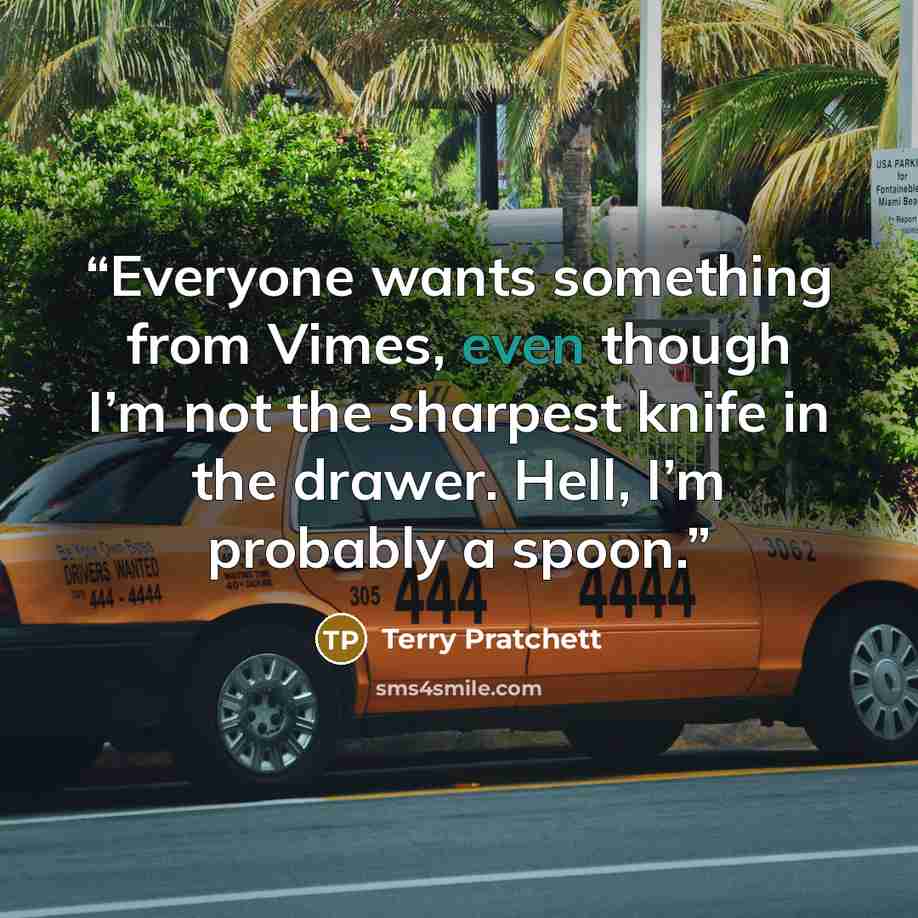 “Everyone wants something from Vimes, even though I’m not the sharpest knife in the drawer. Hell, I’m probably a spoon.” quote by Terry Pratchett