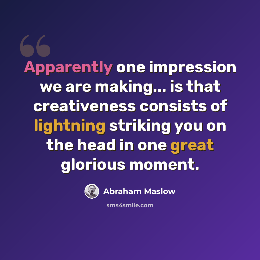 “Apparently one impression we are making... is that creativeness consists of lightning striking you on the head in one great glorious moment.” quote by Abraham Maslow