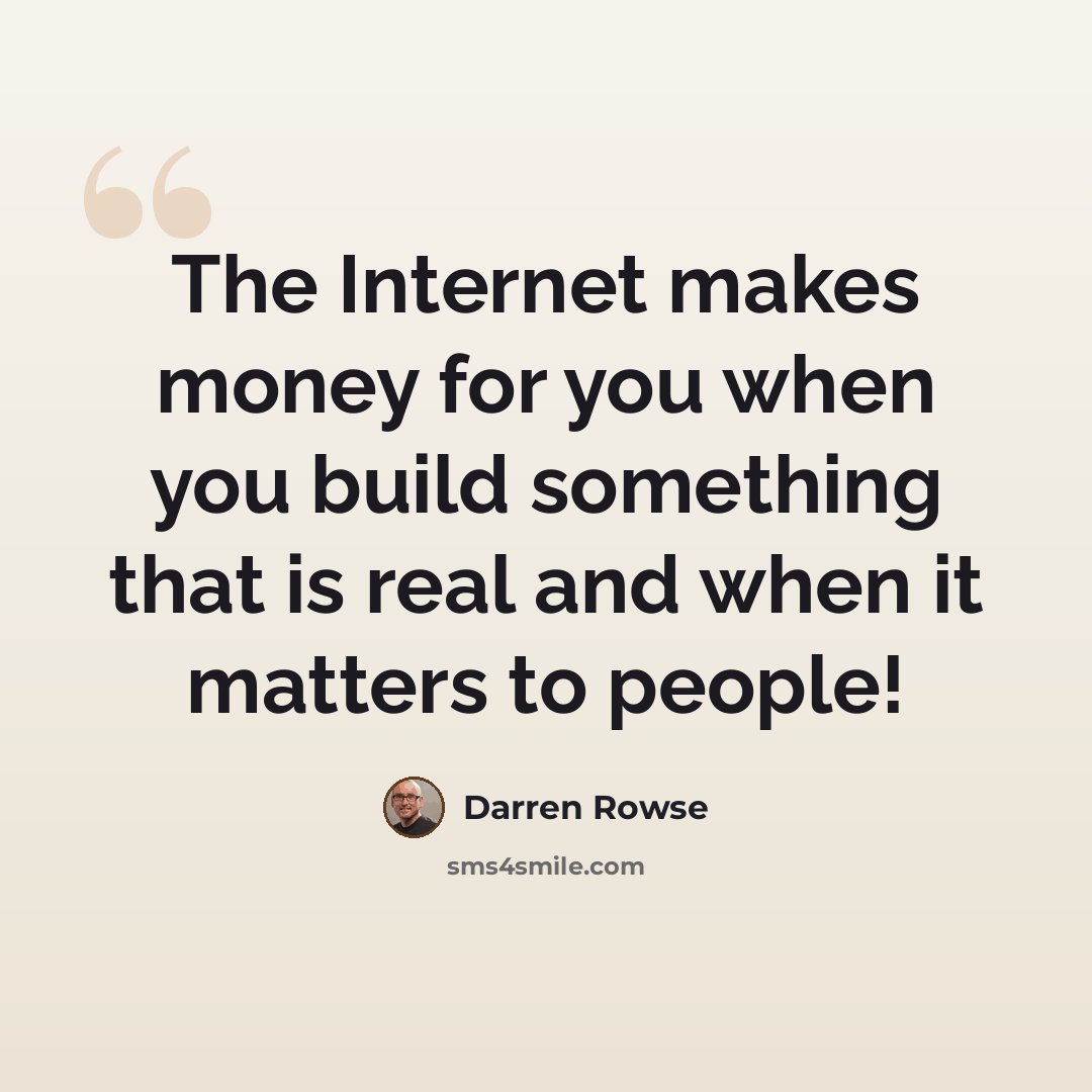 “The Internet makes money for you when you build something that is real and when it matters to people!” quote by Darren Rowse