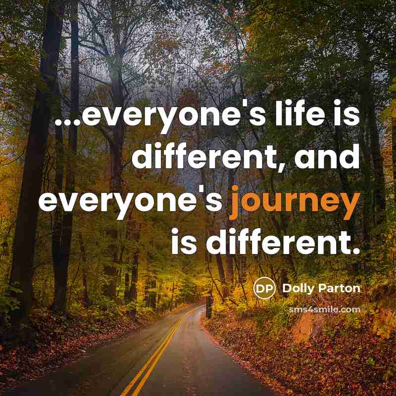 “...everyone's life is different, and everyone's journey is different.” quote by Dolly Parton