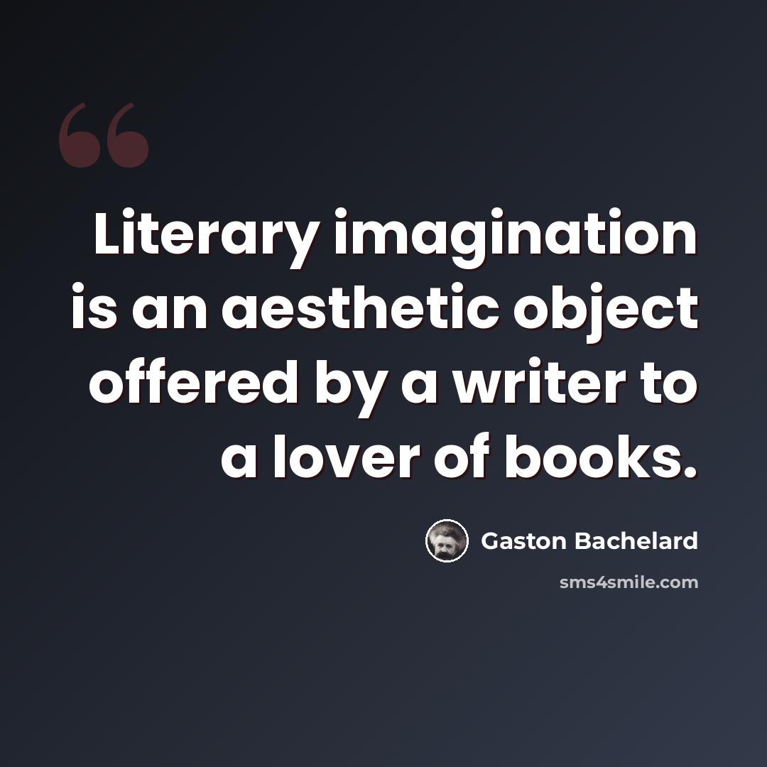 “Literary imagination is an aesthetic object offered by a writer to a lover of books.” quote by Gaston Bachelard