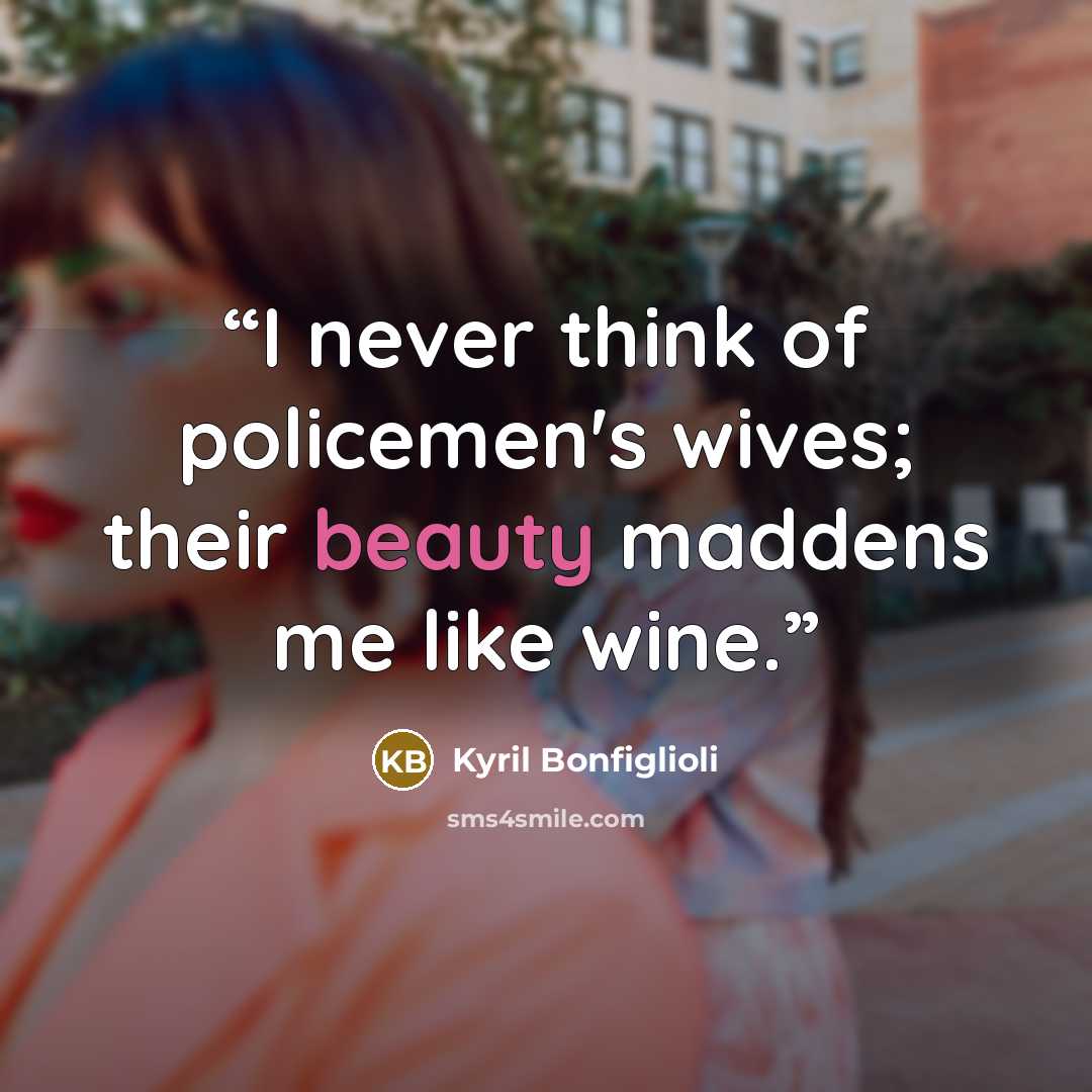 “I never think of policemen's wives; their beauty maddens me like wine.” quote by Kyril Bonfiglioli