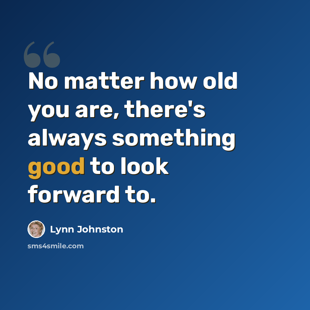 “No matter how old you are, there's always something good to look forward to.” quote by Lynn Johnston