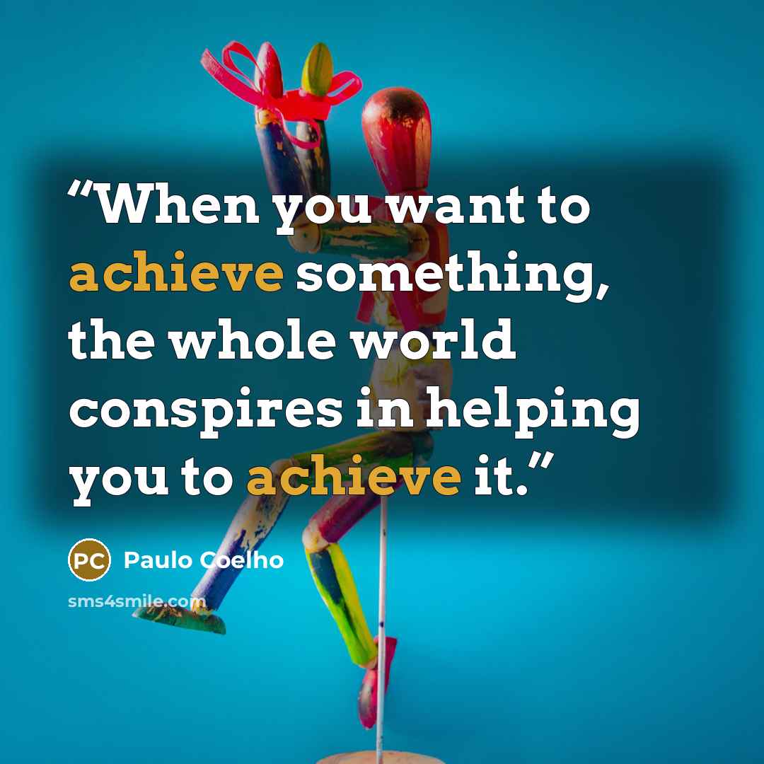 “When you want to achieve something, the whole world conspires in helping you to achieve it.” quote by Paulo Coelho