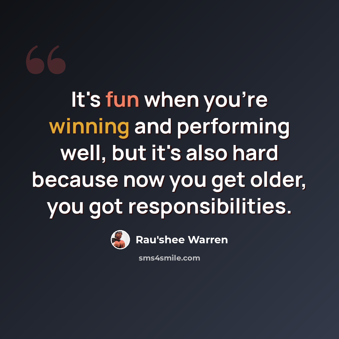 “It's fun when you're winning and performing well, but it's also hard because now you get older, you got responsibilities.” quote by Rau'shee Warren