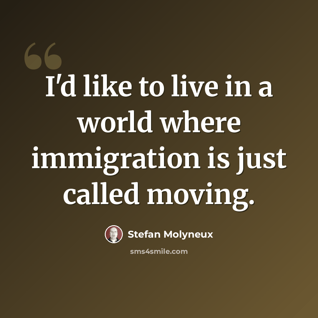 “I'd like to live in a world where immigration is just called moving.” quote by Stefan Molyneux