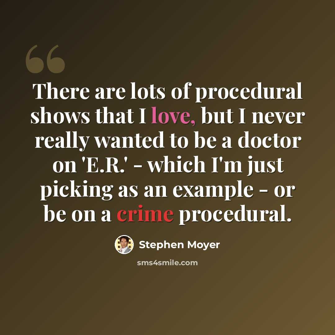 “There are lots of procedural shows that I love, but I never really wanted to be a doctor on 'E.R.' - which I'm just picking as an example - or be on a crime procedural.” quote by Stephen Moyer