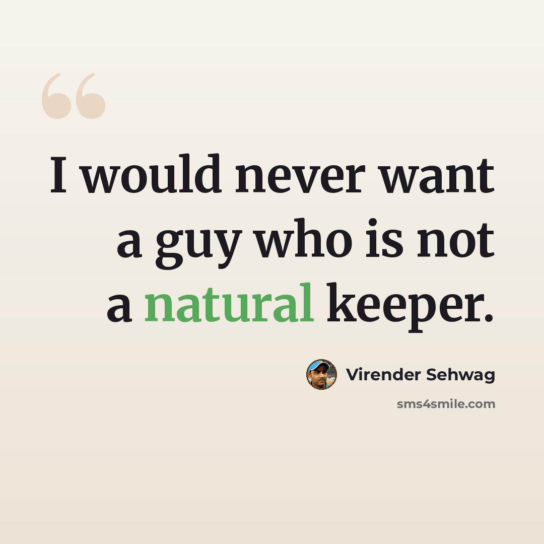 “I would never want a guy who is not a natural keeper.” quote by Virender Sehwag