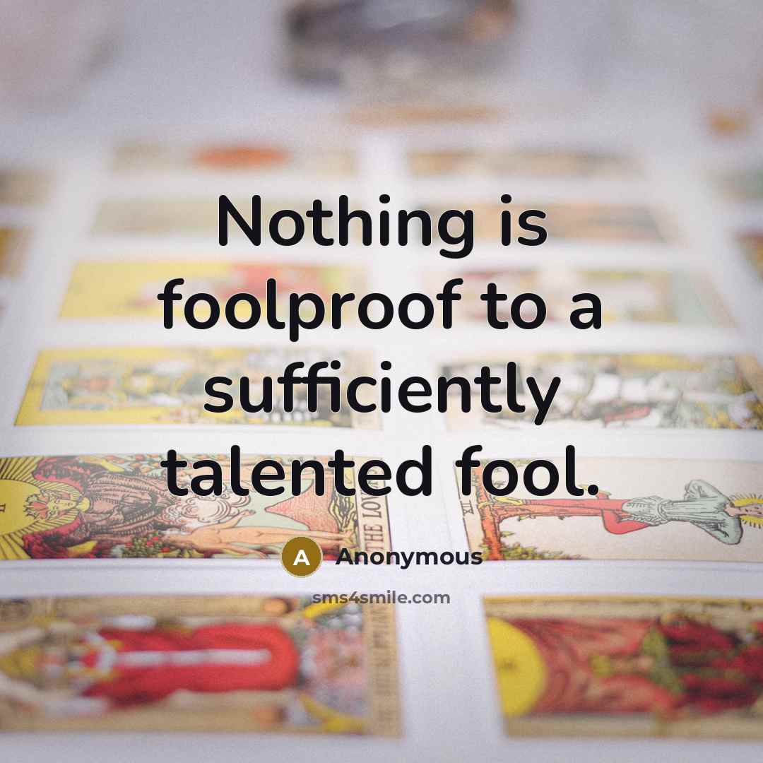 “Nothing is foolproof to a sufficiently talented fool.” quote by Anonymous
