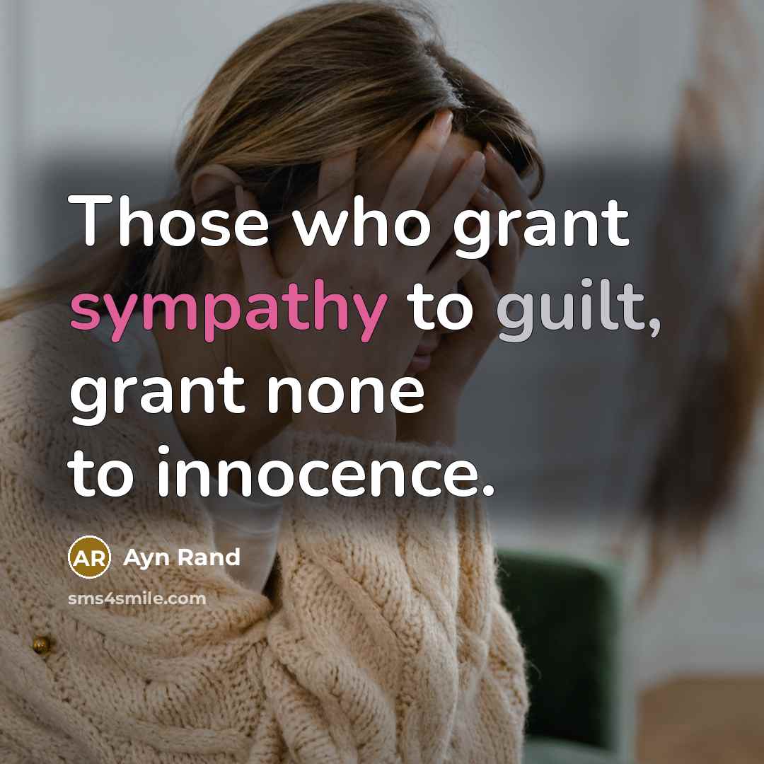 “Those who grant sympathy to guilt, grant none to innocence.” quote by Ayn Rand
