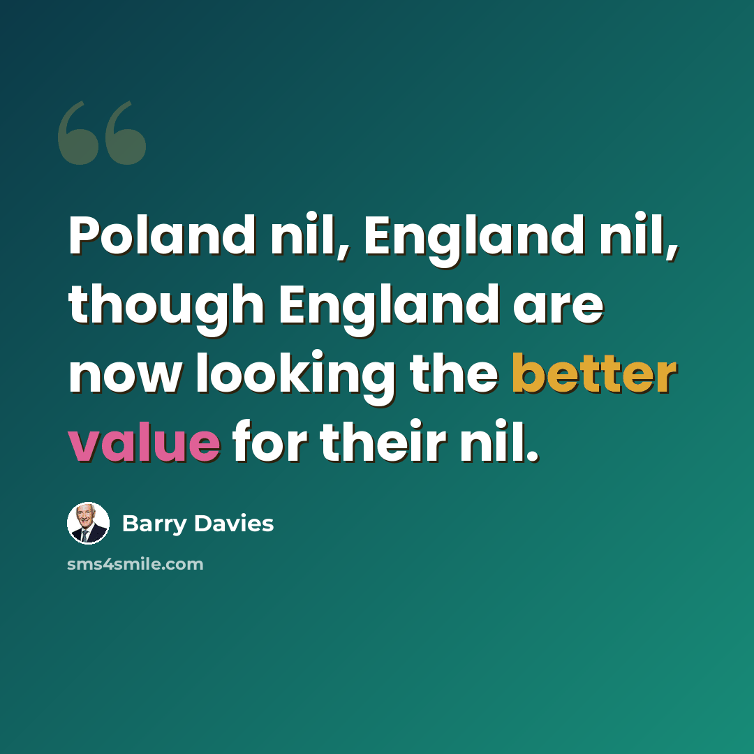 “Poland nil, England nil, though England are now looking the better value for their nil.” quote by Barry Davies