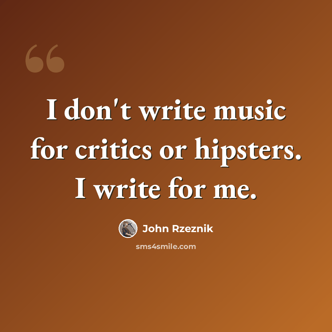 “I don't write music for critics or hipsters. I write for me.” quote by John Rzeznik
