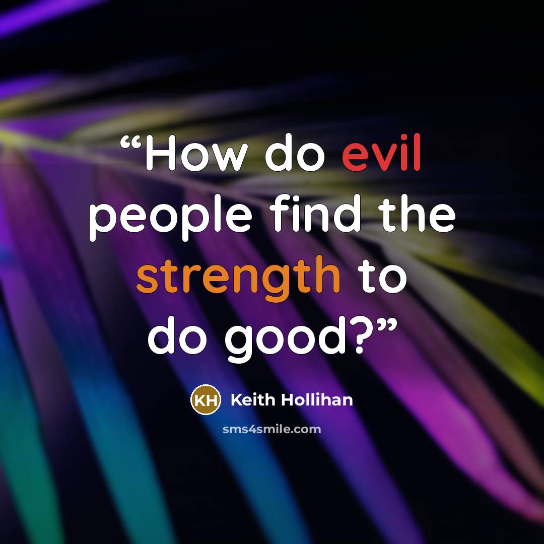 “How do evil people find the strength to do good?” quote by Keith Hollihan