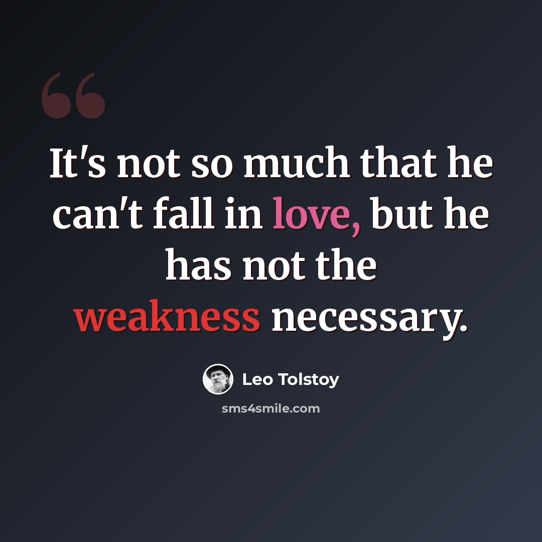 “It's not so much that he can't fall in love, but he has not the weakness necessary.” quote by Leo Tolstoy