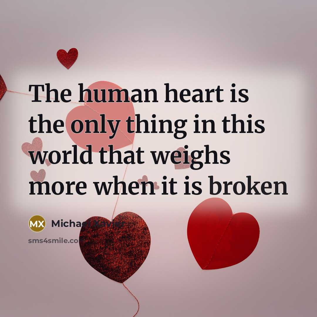 “The human heart is the only thing in this world that weighs more when it is broken” quote by Michael Xavier