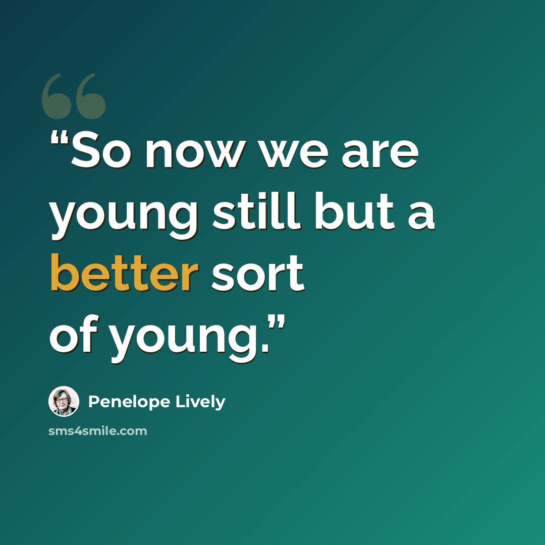 “So now we are young still but a better sort of young.” quote by Penelope Lively