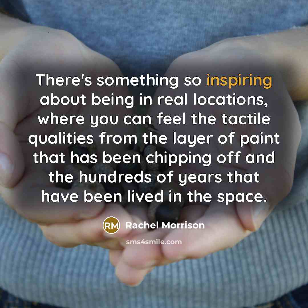 “There's something so inspiring about being in real locations, where you can feel the tactile qualities from the layer of paint that has been chipping off and the hundreds of years that have been lived in the space.” quote by Rachel Morrison