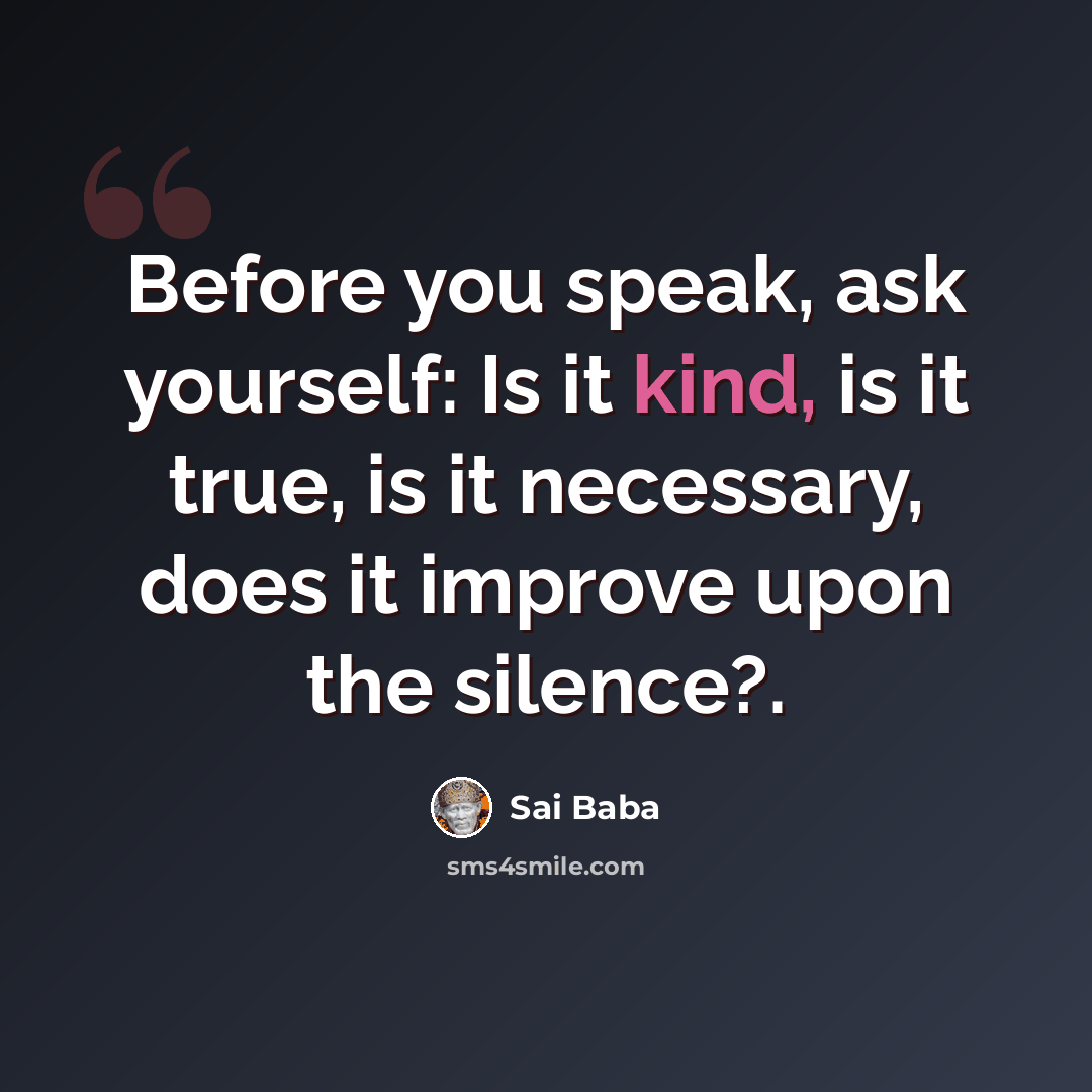 “Before you speak, ask yourself: Is it kind, is it true, is it necessary, does it improve upon the silence?.” quote by Sai Baba