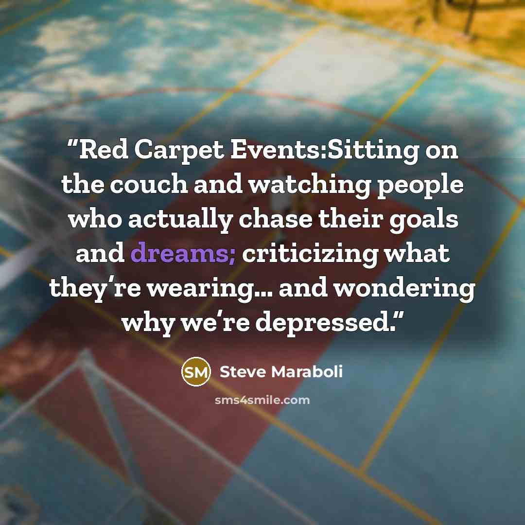 “Red Carpet Events:Sitting on the couch and watching people who actually chase their goals and dreams; criticizing what they’re wearing… and wondering why we’re depressed.” quote by Steve Maraboli