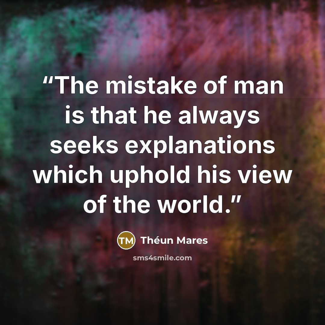 “The mistake of man is that he always seeks explanations which uphold his view of the world.” quote by Théun Mares