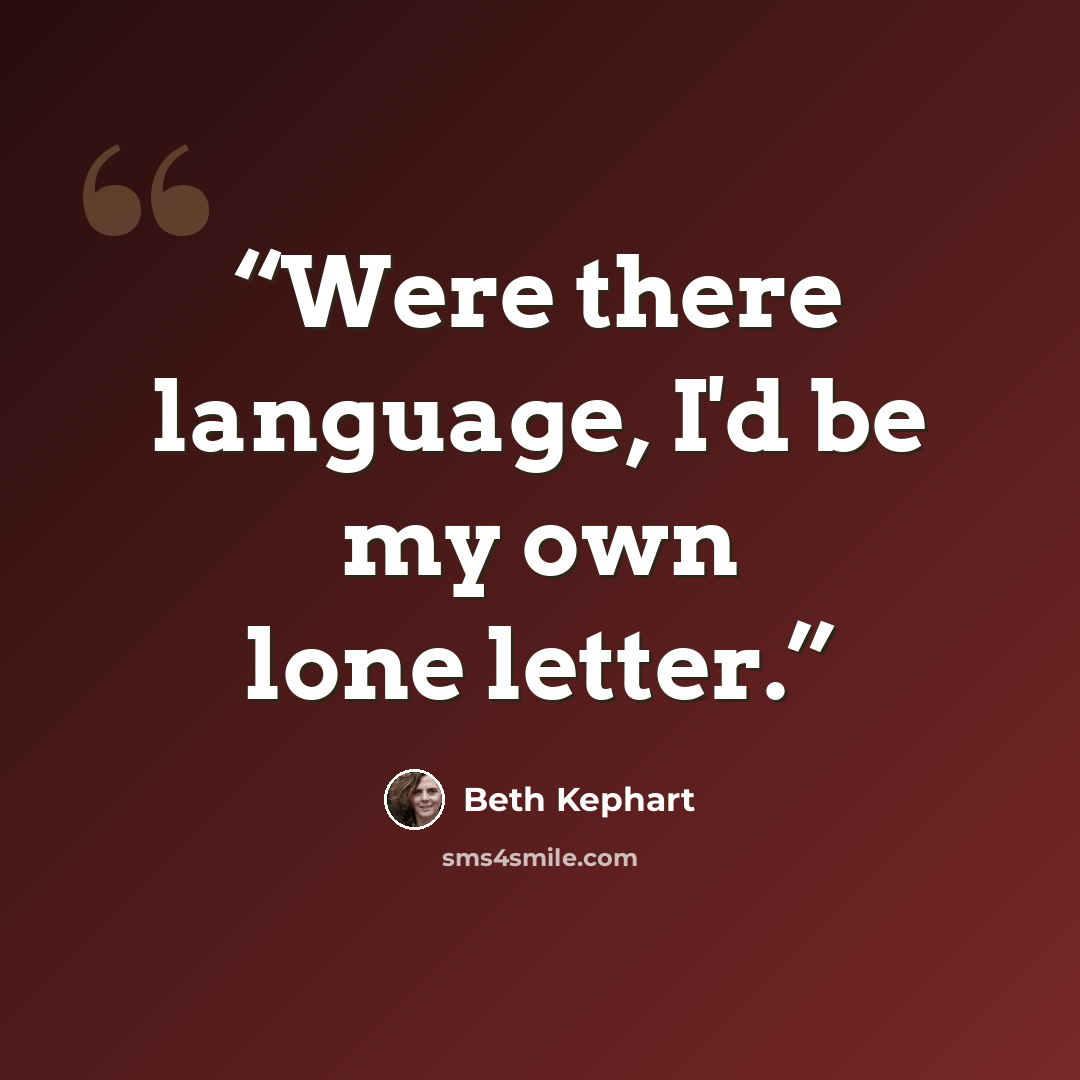 “Were there language, I'd be my own lone letter.” quote by Beth Kephart
