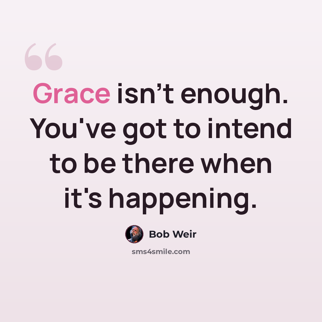“Grace isn't enough. You've got to intend to be there when it's happening.” quote by Bob Weir