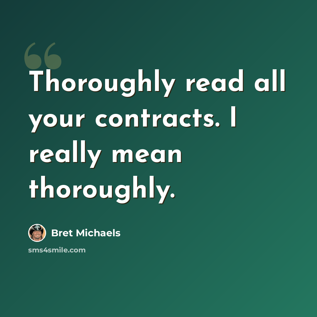 “Thoroughly read all your contracts. I really mean thoroughly.” quote by Bret Michaels