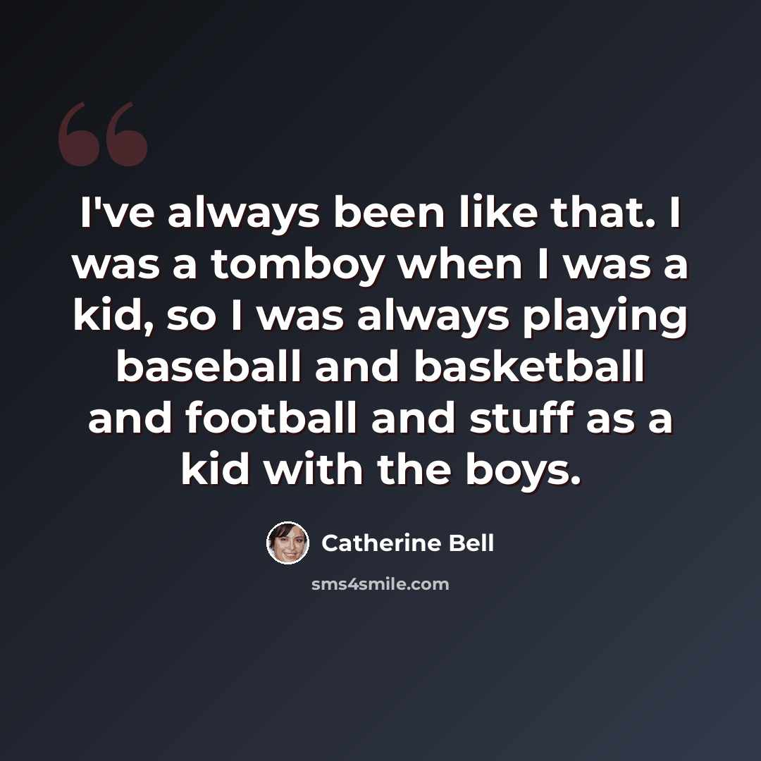 “I've always been like that. I was a tomboy when I was a kid, so I was always playing baseball and basketball and football and stuff as a kid with the boys.” quote by Catherine Bell