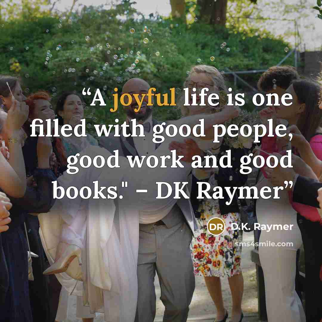 “A joyful life is one filled with good people, good work and good books." – DK Raymer” quote by D.K. Raymer