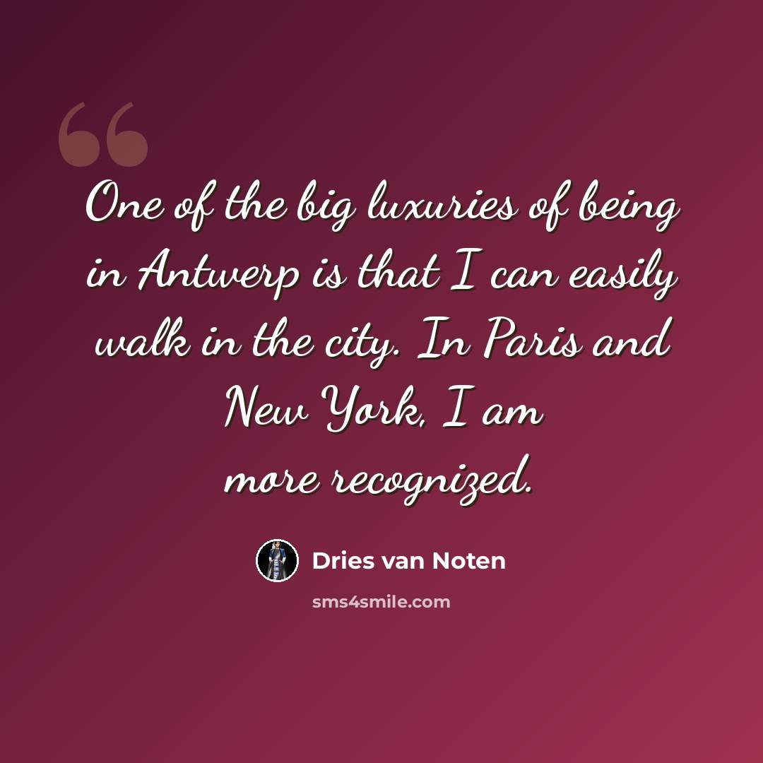 “One of the big luxuries of being in Antwerp is that I can easily walk in the city. In Paris and New York, I am more recognized.” quote by Dries van Noten