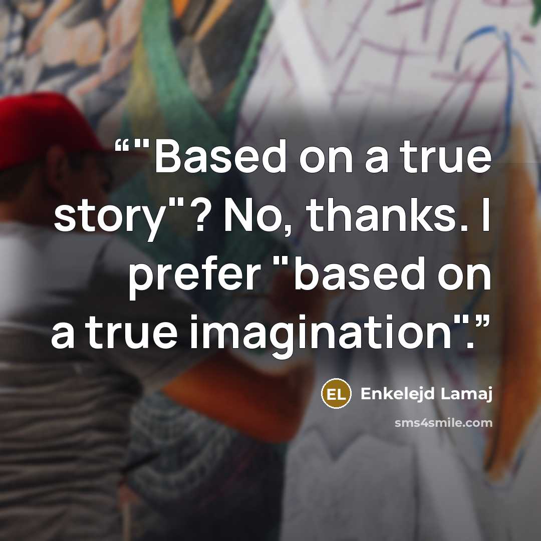 “‎"Based on a true story"? No, thanks. I prefer "based on a true imagination".” quote by Enkelejd Lamaj