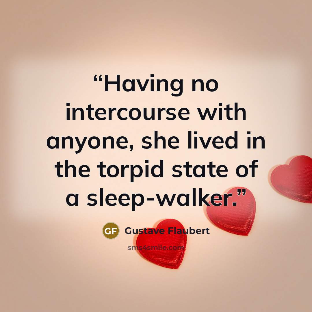 “Having no intercourse with anyone, she lived in the torpid state of a sleep-walker.” quote by Gustave Flaubert