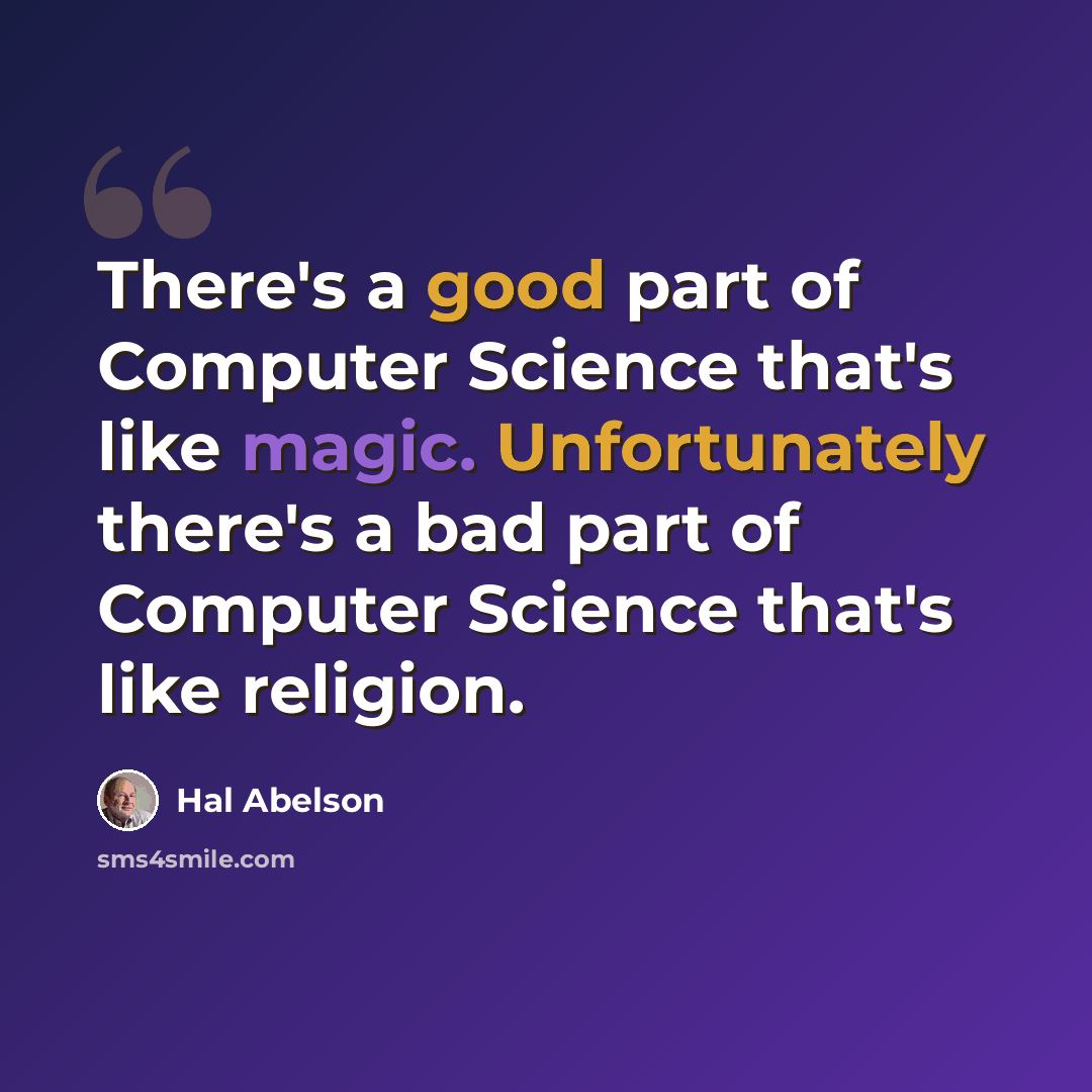 “There's a good part of Computer Science that's like magic. Unfortunately there's a bad part of Computer Science that's like religion.” quote by Hal Abelson