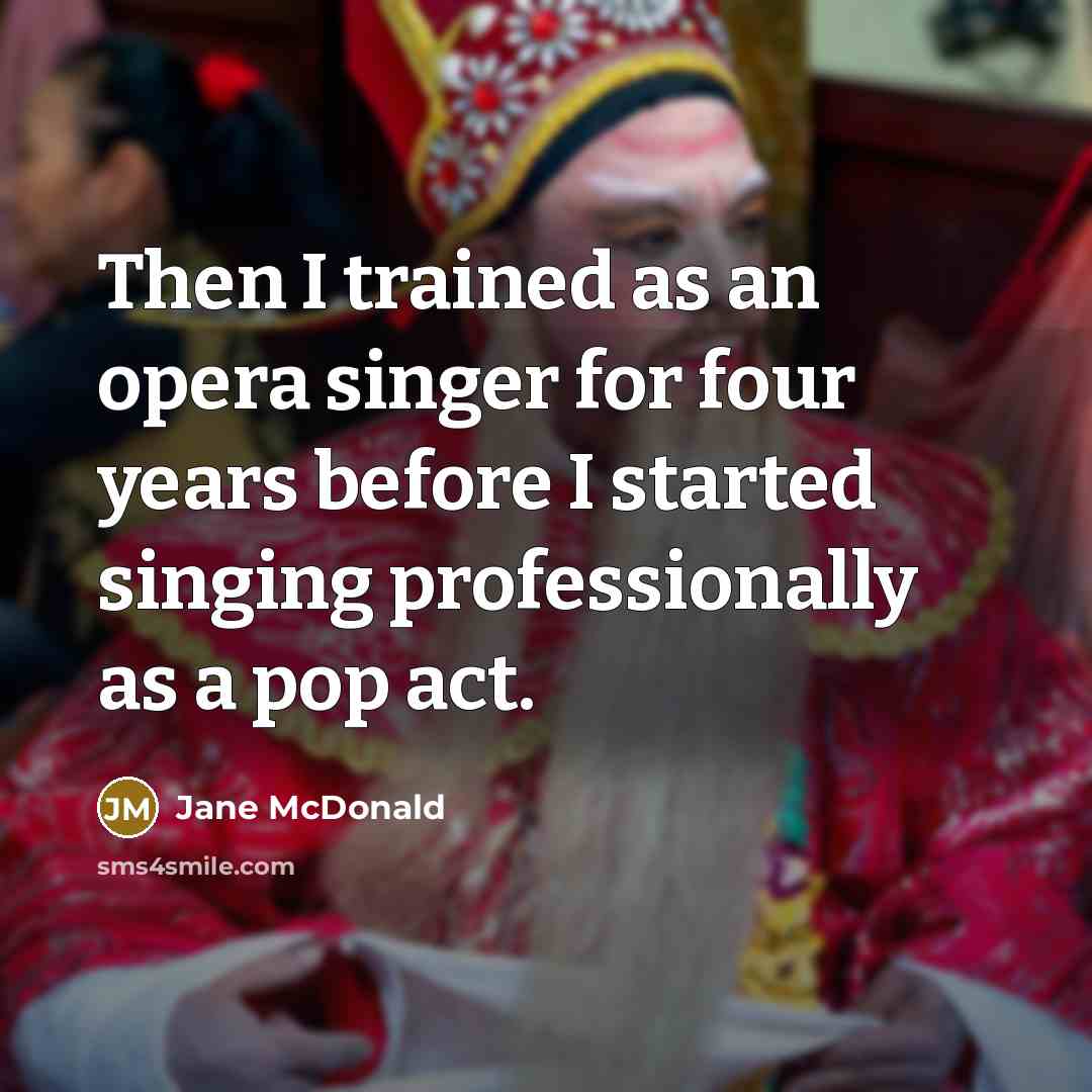 “Then I trained as an opera singer for four years before I started singing professionally as a pop act.” quote by Jane McDonald