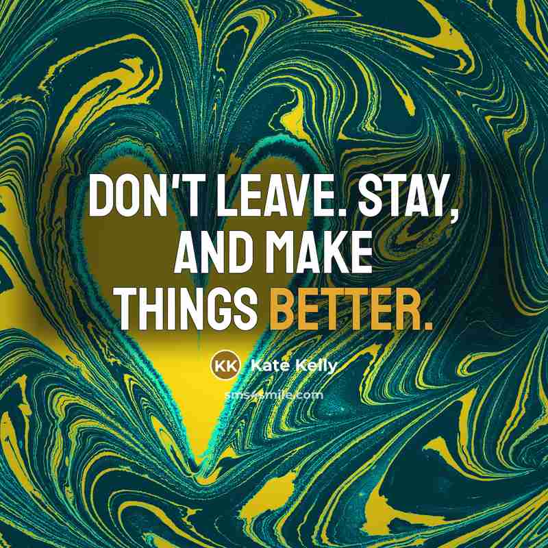 “Don't leave. Stay, and make things better.” quote by Kate Kelly