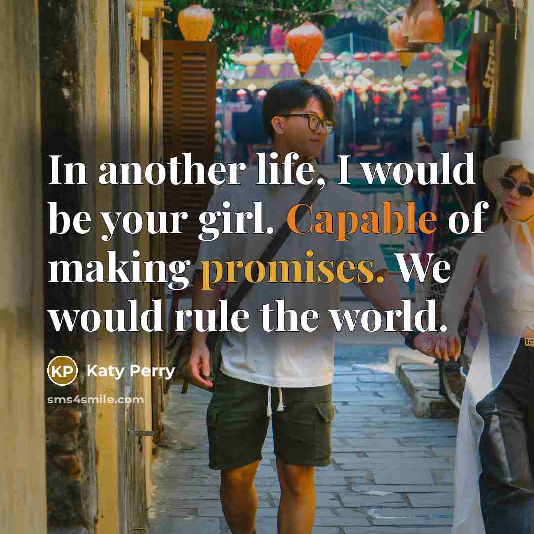 “In another life, I would be your girl. Capable of making promises. We would rule the world.” quote by Katy Perry