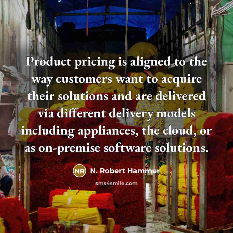 “Product pricing is aligned to the way customers want to acquire their solutions and are delivered via different delivery models including appliances, the cloud, or as on-premise software solutions.” quote by N. Robert Hammer