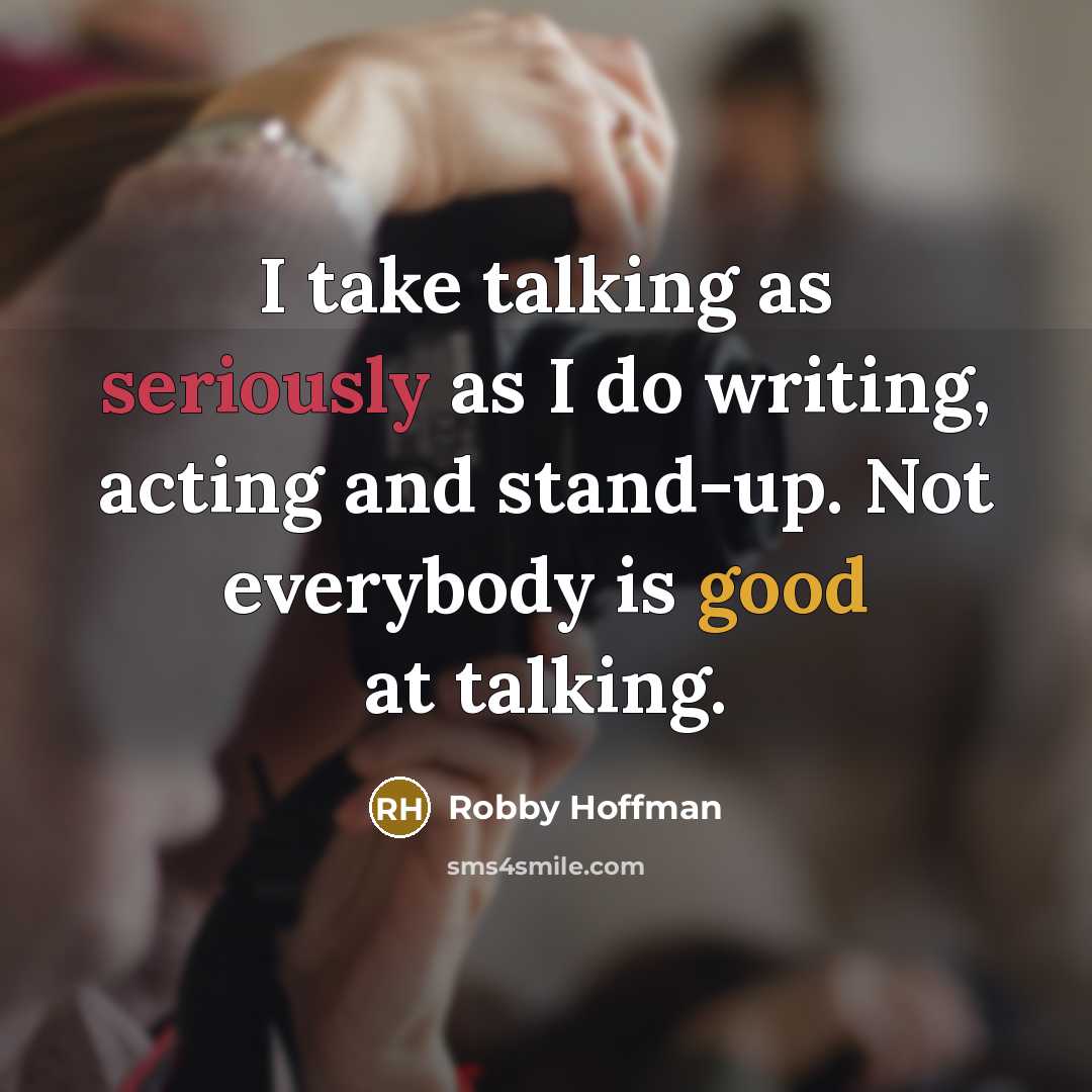 “I take talking as seriously as I do writing, acting and stand-up. Not everybody is good at talking.” quote by Robby Hoffman